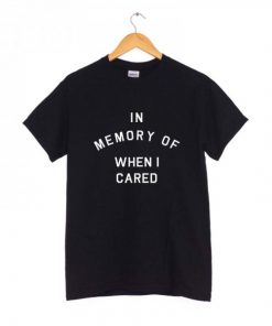 In Memory Of When I Cared T-shirt
