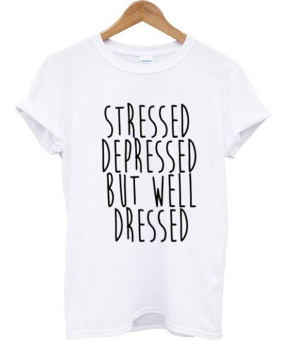 Stressed Depressed But Well Dressed T-shirt