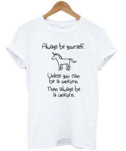 Always Be Yourself Unless You Can Be A Unicorn T-shirt