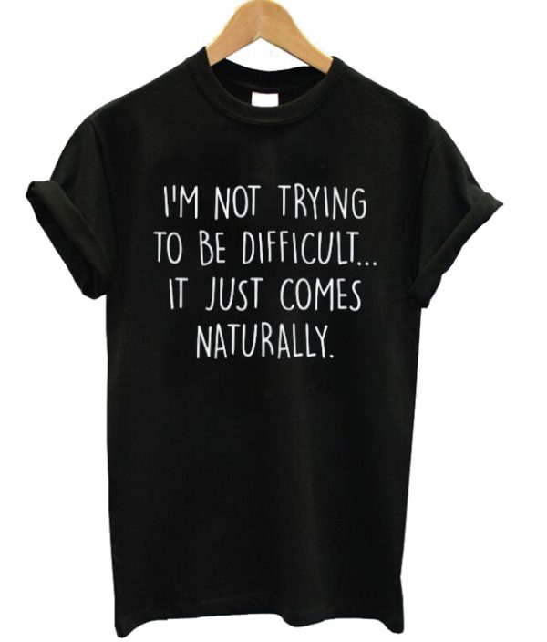 I'm Not Trying To Be Difficult T-shirt