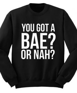 You Got A Bae Or Nah Sweatshirt