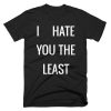 I Hate You The Least T-shirt
