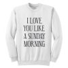 I Love You Like A Sunday Morning Sweatshirt