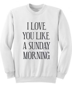 I Love You Like A Sunday Morning Sweatshirt