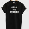 Cash Me Ousside T-shirt