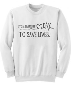 It's A Beautuful Day To Save Lives Grey's Anatomy Sweatshirt