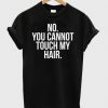 No You Cannot Touch My Hair T-shirt
