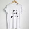 I Just Want Pizza T-shirt