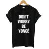 Dont Worry Be Yonce T-shirt