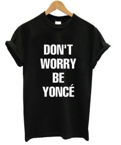 Dont Worry Be Yonce T-shirt