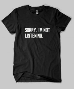 Sorry I'm Not Listening Quote T-shirt