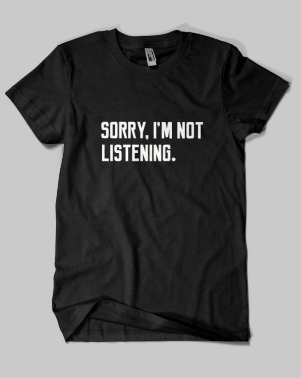 Sorry I'm Not Listening Quote T-shirt