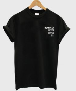 Muhfucka Never Loved Us T-shirt