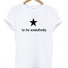 To Be Somebody T-shirt