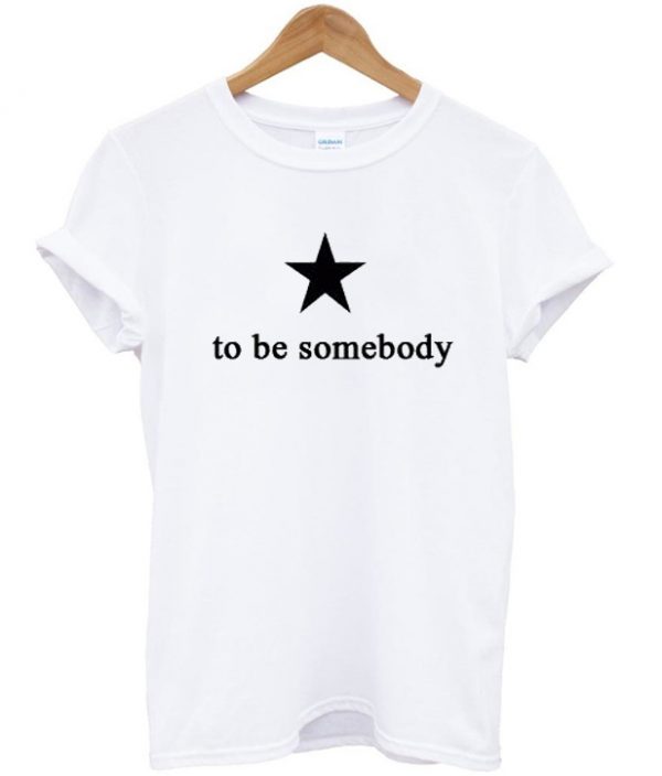 To Be Somebody T-shirt