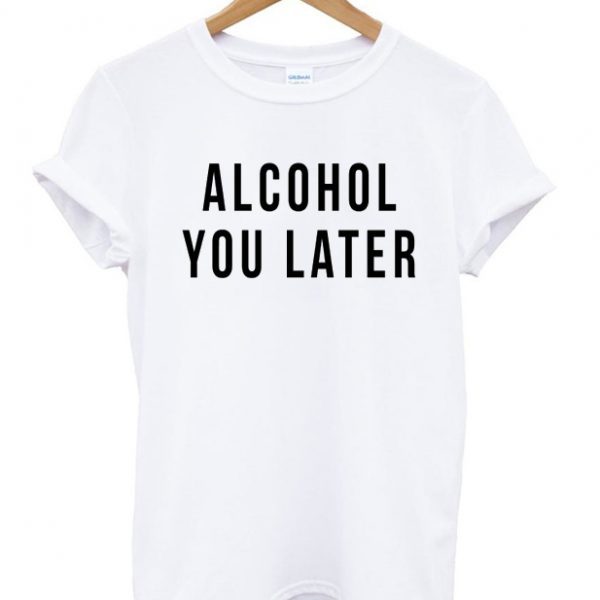 Alcohol You Later T-shirt