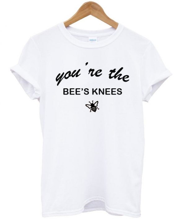 You're The Bee's Knees T-shirt