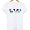 Be Polite You Fucker T-Shirt
