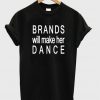 Brands Will Make Her Dance T-shirt