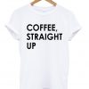 Coffee Straight Up T-shirt