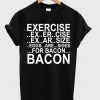 Exercise For Bacon T-shirt