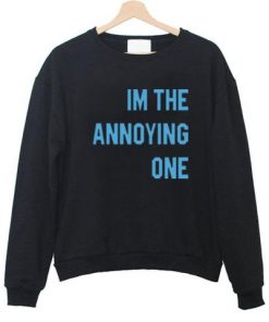 Im The Annoying One Sweatshirt