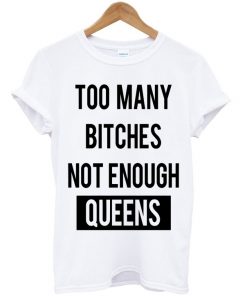 Too Many Bitches Not Enough Queens T-shirt
