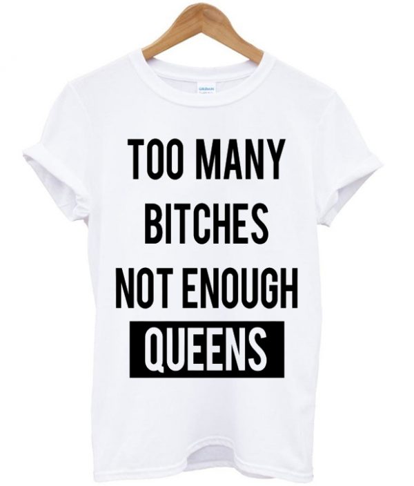 Too Many Bitches Not Enough Queens T-shirt