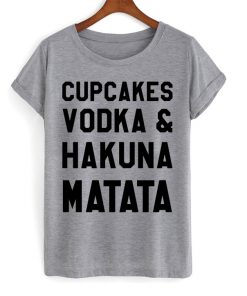 Cupcakes Vodka And Hakuna Matata T-shirt