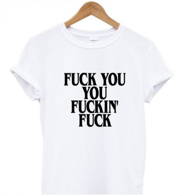 Fuck You Fucking Fuck T-shirt
