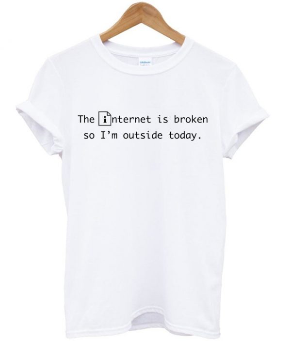 The Internet Is Broken So Im Outside Today T-shirt
