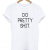Do Pretty Shit T-Shirt