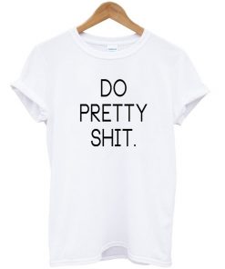 Do Pretty Shit T-Shirt