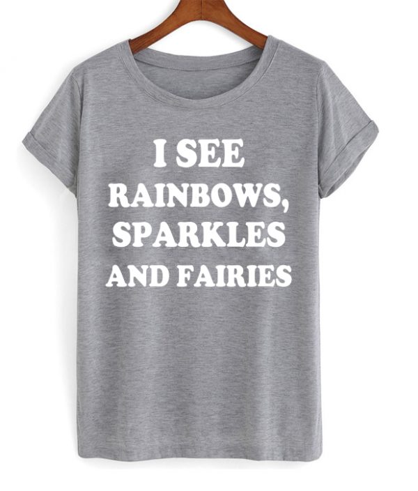 I See Rainbows Sparkles And Fairies T-shirt