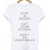 Stay In Drugs Eat Your School Don't Do Vegetables T-shirt
