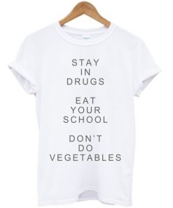 Stay In Drugs Eat Your School Don't Do Vegetables T-shirt