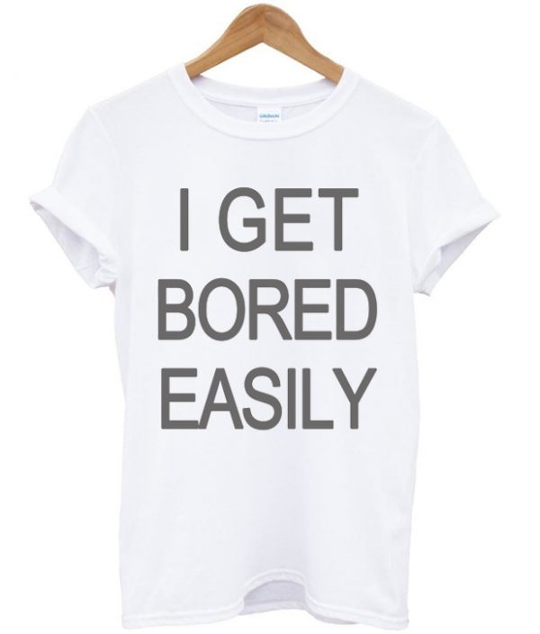 I Get Bored Easily T-shirt