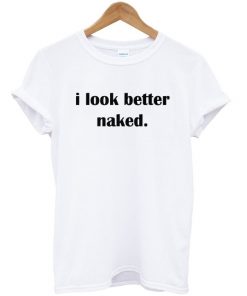 I Look Better Naked T-shirt