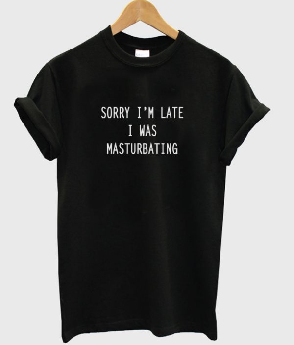 Sorry I Was Masturbating T-shirt