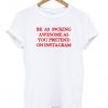 Be As Fucking Awesome As You Pretend On Instagram T-shirt