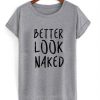 Better Look Naked T-shirt