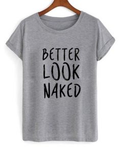 Better Look Naked T-shirt