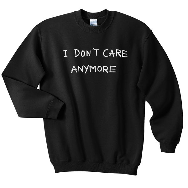 I Dont Care Anymore Sweatshirt