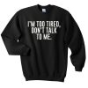I'm Too Tired Don't Talk To Me Sweatshirt