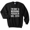 I'm Only A Morning Person On Dec 25th Sweatshirt