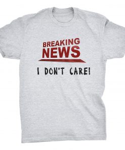 Breaking News I Don't Care T-shirt