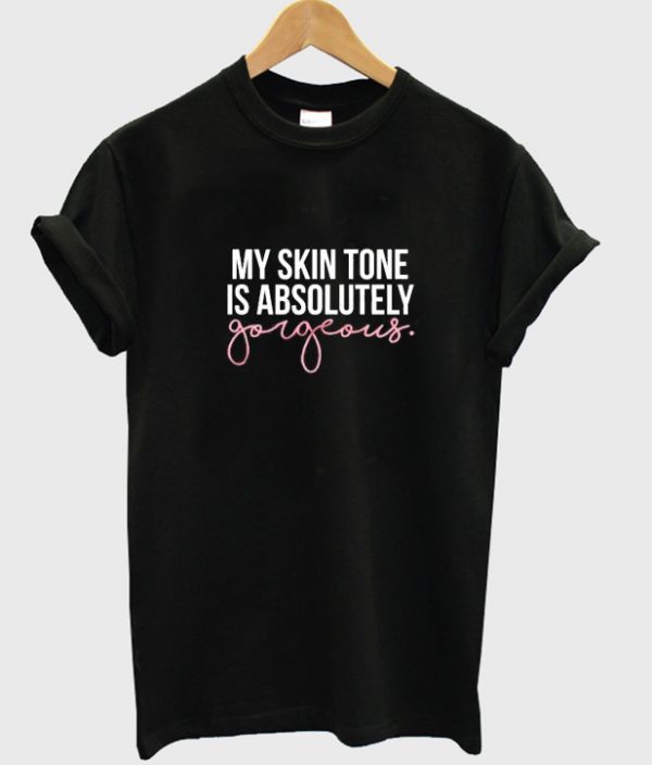 My Skin Tone Is Absolutely Gorgeous T-shirt