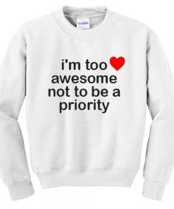 I'm Too Awesome Not To Be A Priority Sweatshirt