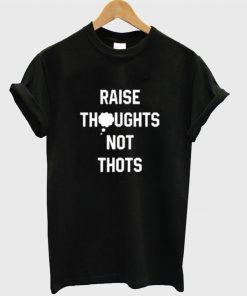 Raise Thoughts Not Thots T-shirt