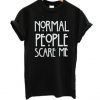 Normal People Scare Me T-shirt